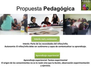 Propuesta Pedagógica
Interés real y autónomo
Interés: Parte de las necesidades del niños/niña.
Autonomía: El niños/niña de...