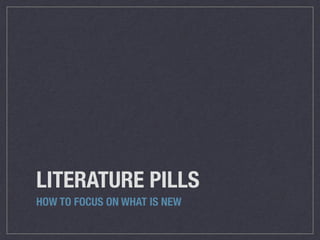 LITERATURE PILLS
HOW TO FOCUS ON WHAT IS NEW
 