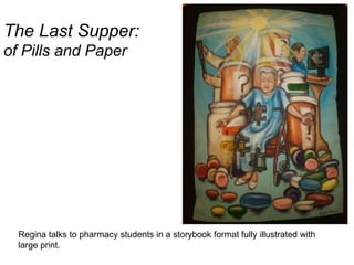The Last Supper:
of Pills and Paper




  Regina talks to pharmacy students in a storybook format fully illustrated with
  large print.
 