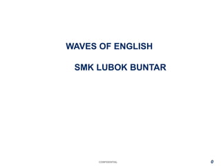 CONFIDENTIAL
WAVES OF ENGLISH
SMK LUBOK BUNTAR
0
 