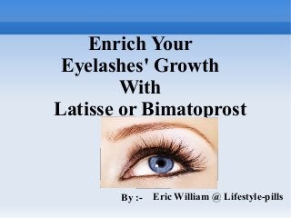 Enrich Your
Eyelashes' Growth
With
Latisse or Bimatoprost
By :- Eric William @ Lifestyle-pills
 