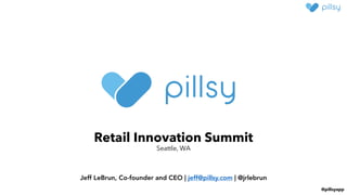 @pillsyapp
Retail Innovation Summit
Seattle, WA
Jeff LeBrun, Co-founder and CEO | jeff@pillsy.com | @jrlebrun
 