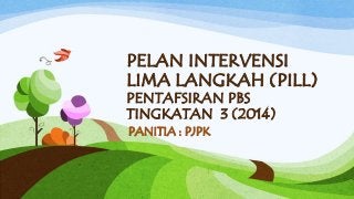 PELAN INTERVENSI
LIMA LANGKAH (PILL)
PENTAFSIRAN PBS
TINGKATAN 3 (2014)
PANITIA : PJPK
 