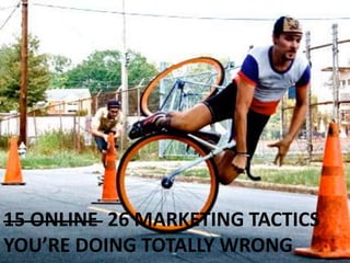 15 ONLINE 26 MARKETING TACTICS
YOU’RE DOING TOTALLY WRONG
 