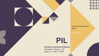 PIL
Internal Assessment
2023
Narayan Anandrao Kulkarni
Semester-I 3year L.L.B
Reg no : 41421111067
Professor -
 