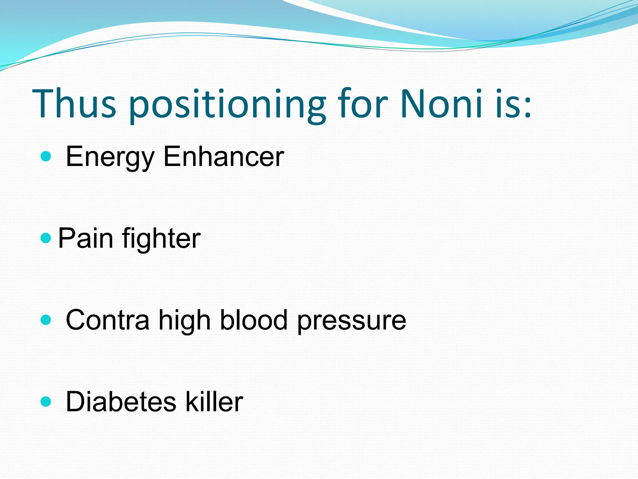 Thus positioning for Noni is:
 Energy Enhancer


 Pain fighter


 Contra high blood pressure


 Diabetes killer
 
