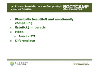 µ Pravou hemisférou - změna postoje
výrobek/služba



«   Physically beautifull and emotionally
    compelling
«   Estetický imperativ
«   Móda
    ± Ano i v IT!
«   Diferenciace
 