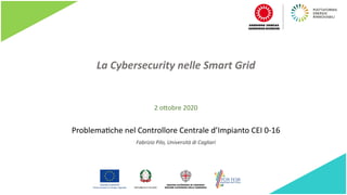La Cybersecurity nelle Smart Grid
Problema)che nel Controllore Centrale d’Impianto CEI 0-16
Fabrizio Pilo, Università di Cagliari
2 o$obre 2020
 
