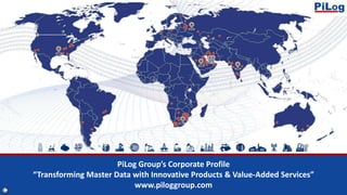 PiLog Group’s Corporate Profile
“Transforming Master Data with Innovative Products & Value-Added Services”
www.piloggroup.com
 