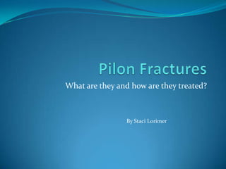 Pilon Fractures What are they and how are they treated? By Staci Lorimer 
