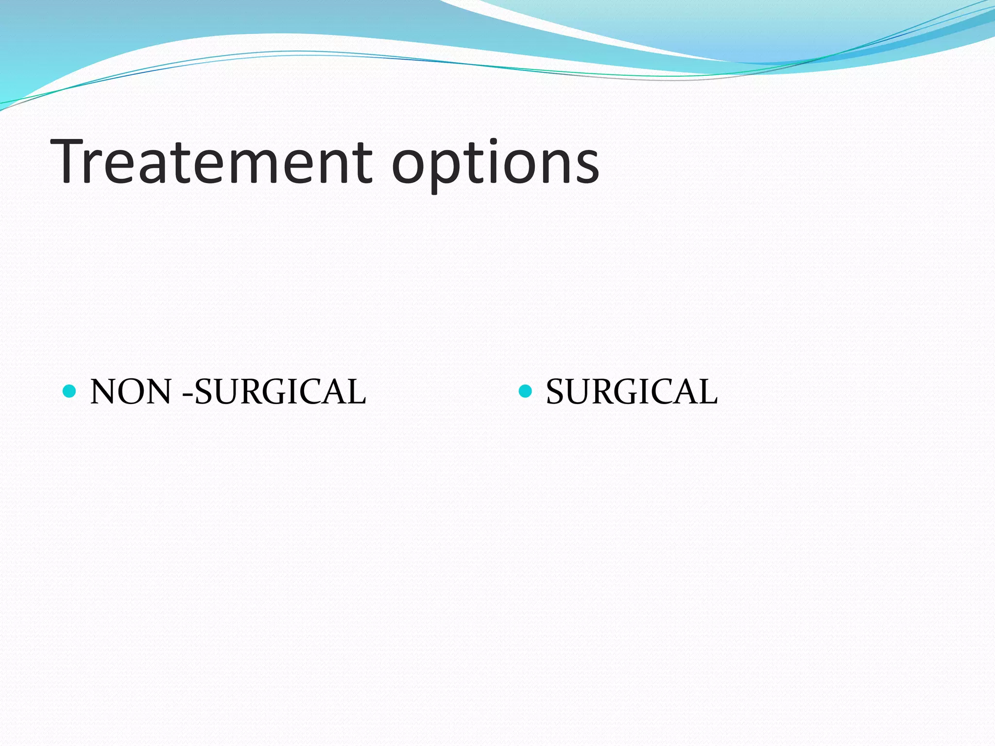 Treatement options
 NON -SURGICAL  SURGICAL
 
