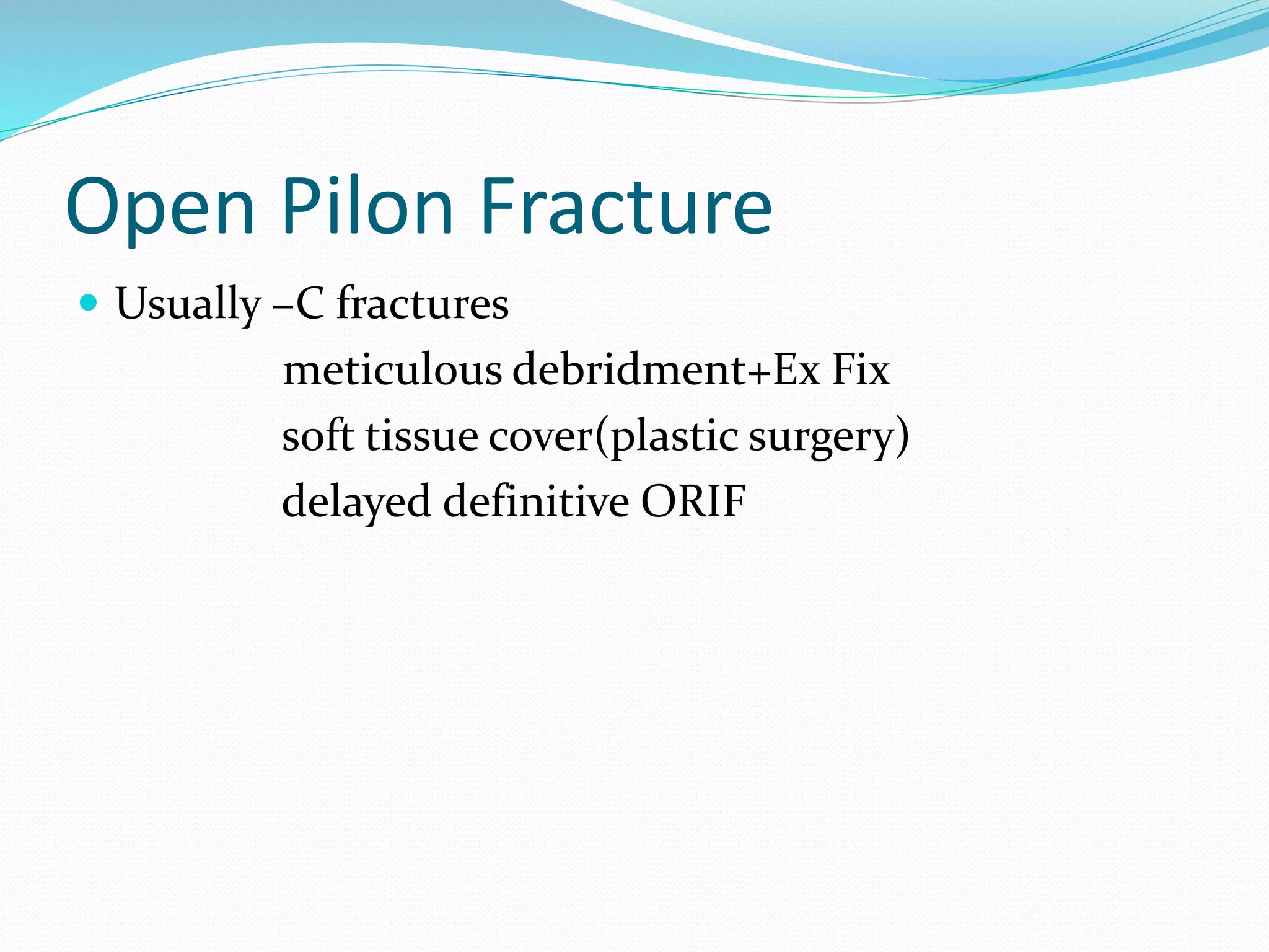 Open Pilon Fracture
 Usually –C fractures
meticulous debridment+Ex Fix
soft tissue cover(plastic surgery)
delayed definitive ORIF
 