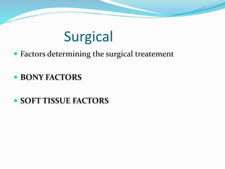 Surgical
 Factors determining the surgical treatement
 BONY FACTORS
 SOFT TISSUE FACTORS
 