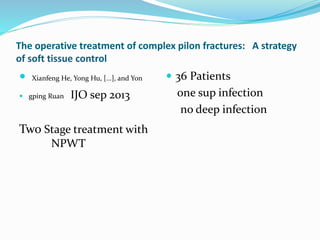 The operative treatment of complex pilon fractures: A strategy
of soft tissue control
 Xianfeng He, Yong Hu, [...], and Yon
 gping Ruan IJO sep 2013
Two Stage treatment with
NPWT
 36 Patients
one sup infection
no deep infection
 