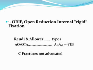  1. ORIF, Open Reduction Internal ‘‘rigid’’
Fixation
Reudi & Allower …… type 1
AOOTA………………………. A1,A2 ---YES
C-Fractures not advocated
 