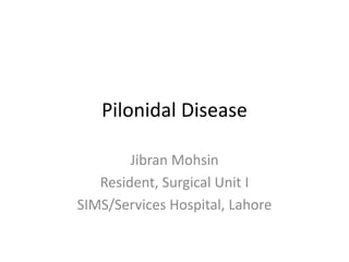 Pilonidal Disease
Jibran Mohsin
Resident, Surgical Unit I
SIMS/Services Hospital, Lahore
 