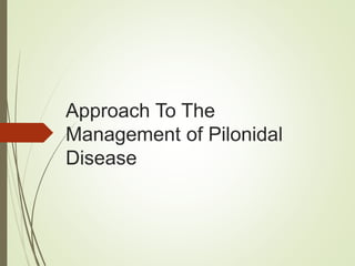 Approach To The
Management of Pilonidal
Disease
 