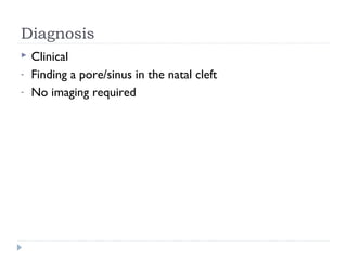 Diagnosis
 Clinical
- Finding a pore/sinus in the natal cleft
- No imaging required
 