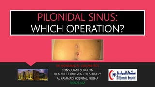 PILONIDAL SINUS:
WHICH OPERATION?
DR. MOHAMAD AL-GAILANI FRCS
CONSULTANT SURGEON
HEAD OF DEPARTMENT OF SURGERY
AL HAMMADI HOSPITAL, NUZHA
RIYADH, KSA
 