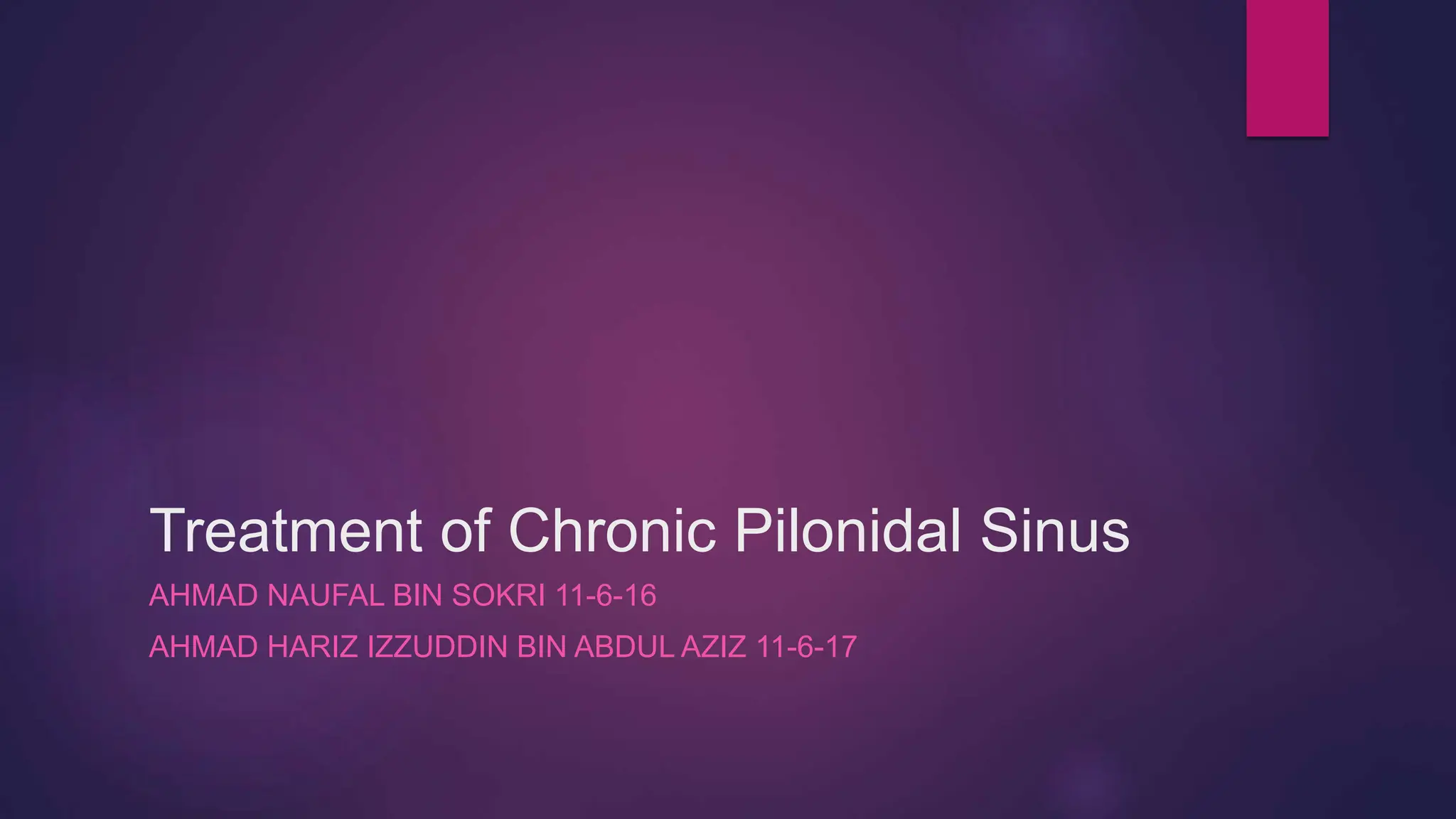 Treatment of Chronic Pilonidal Sinus
AHMAD NAUFAL BIN SOKRI 11-6-16
AHMAD HARIZ IZZUDDIN BIN ABDUL AZIZ 11-6-17
 