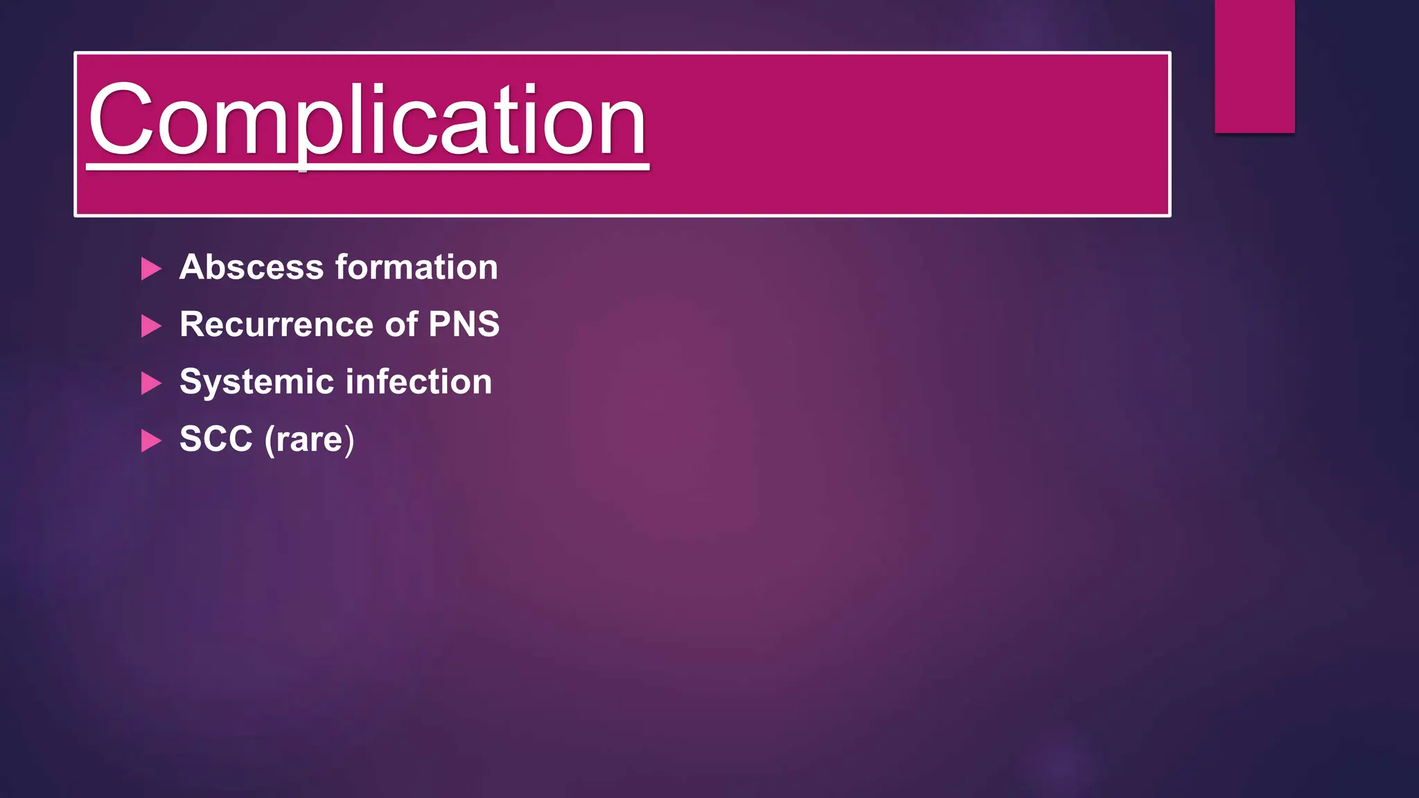 Complication
 Abscess formation
 Recurrence of PNS
 Systemic infection
 SCC (rare)
 