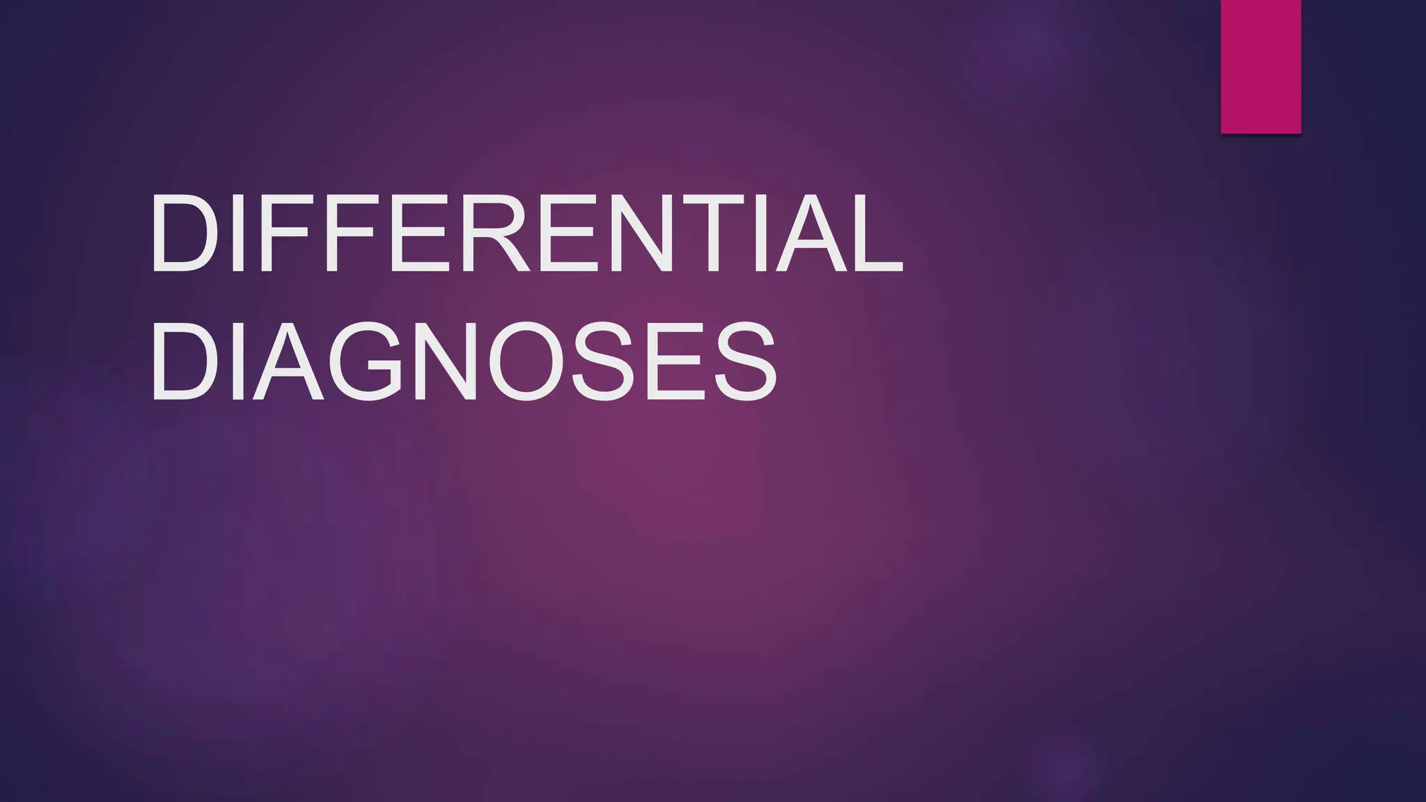 DIFFERENTIAL
DIAGNOSES
 