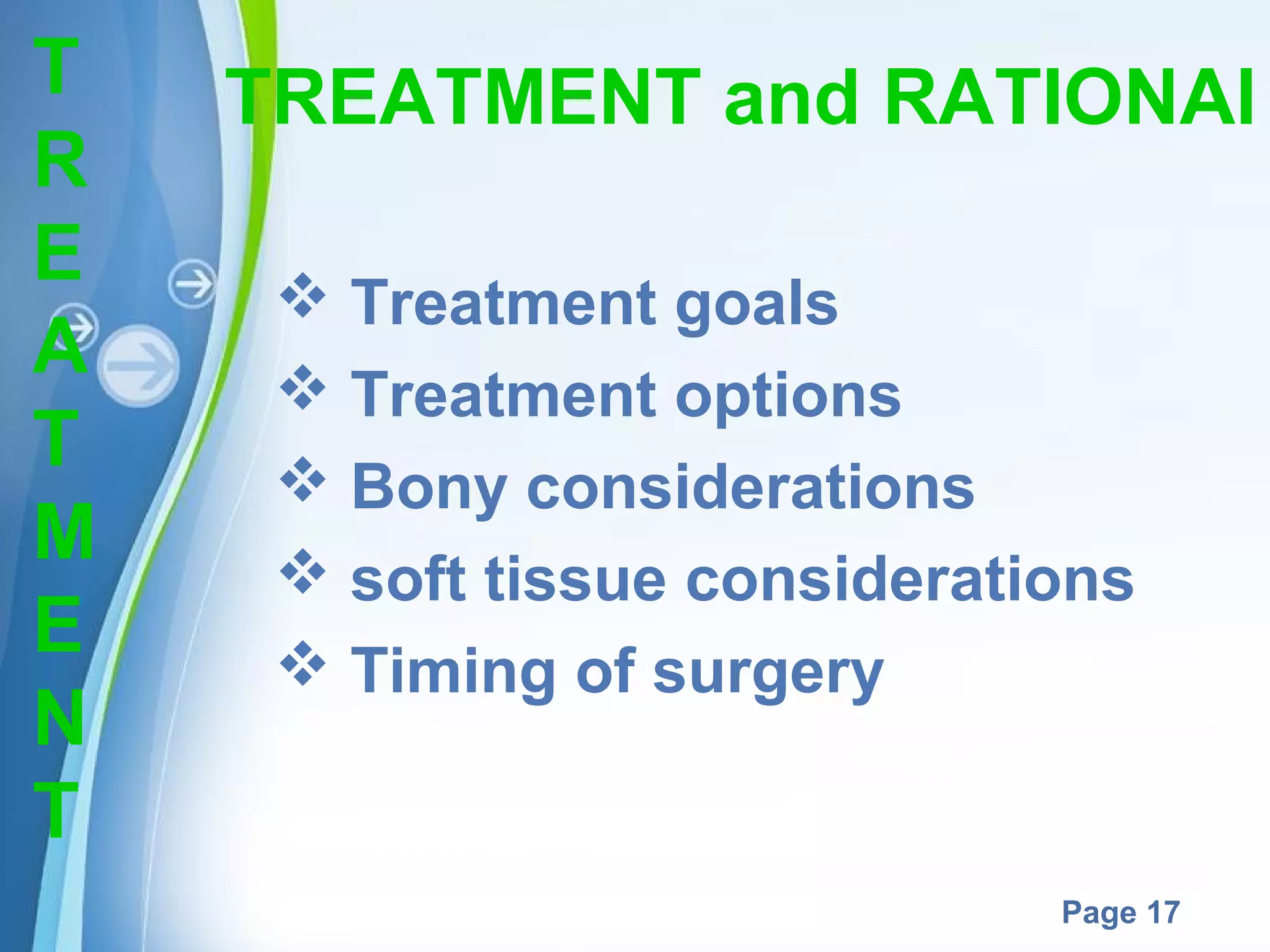 T
R
E
A
T
M
E
N
T

TREATMENT and RATIONAl
 Treatment goals
 Treatment options
 Bony considerations
 soft tissue considerations
 Timing of surgery

Powerpoint Templates

Page 17

 