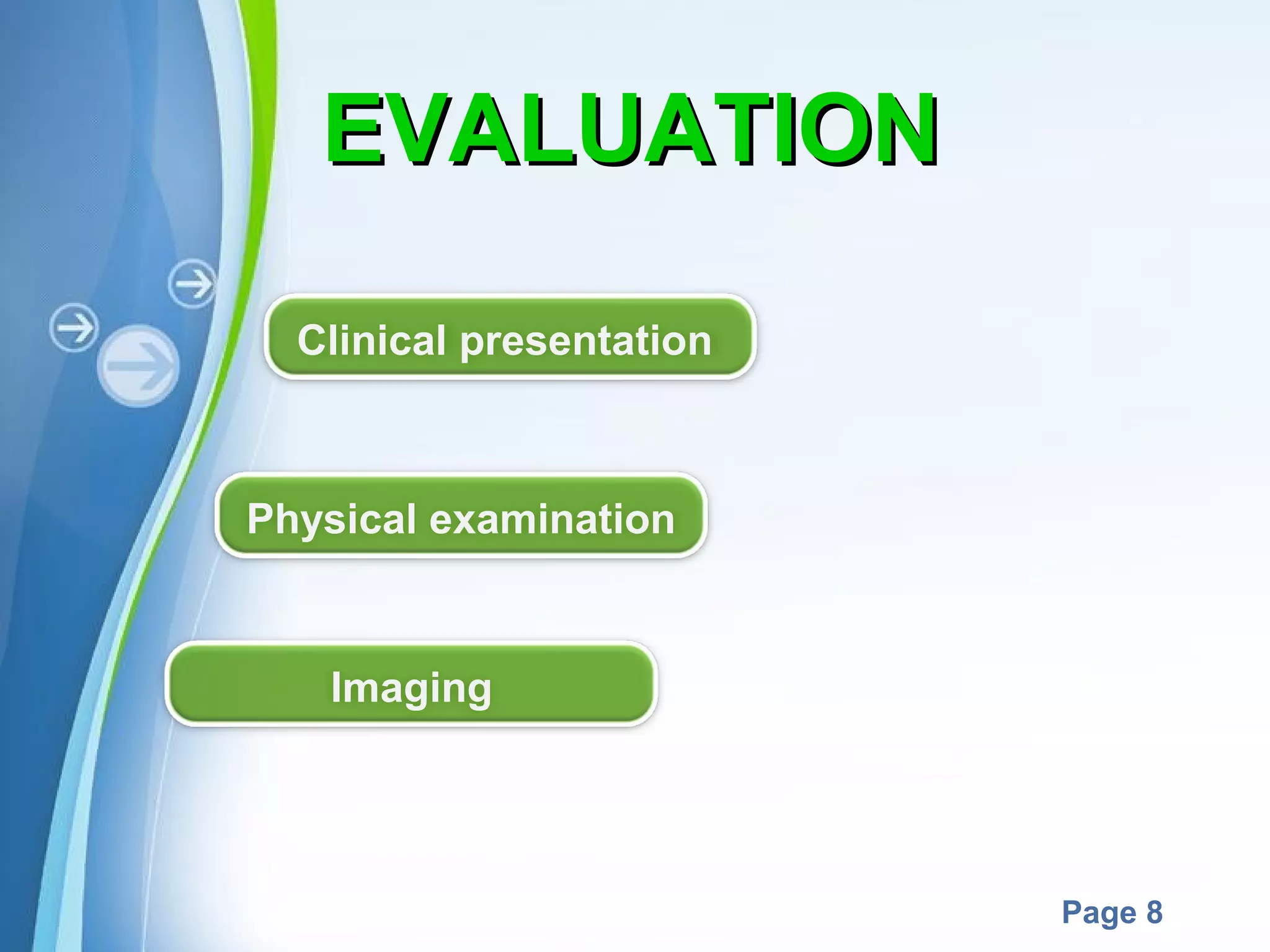 EVALUATION
Clinical presentation

Physical examination

Imaging

Powerpoint Templates

Page 8

 