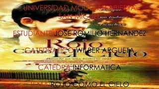 UNIVERSIDAD MODULAR ABIERTA
SAN MIGUEL
ESTUDIANTE:JOSE ROMILIO HERNANDEZ
CATEDRATICO:WILBER ARGUETA
CATEDRA:INFORMATICA
TEMA:ROJO COMO EL CIELO
 
