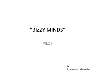 “BIZZY MINDS”

    PILOT




                BY
                Soumyadeep Majumdar
 