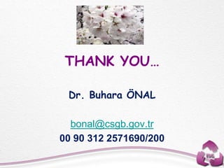 THANK YOU…
Dr. Buhara ÖNAL
bonal@csgb.gov.tr
00 90 312 2571690/200
 