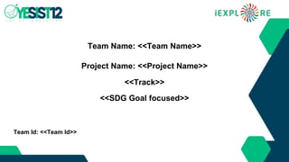 Team Name: <<Team Name>>
<<Track>>
<<SDG Goal focused>>
Team Id: <<Team Id>>
Project Name: <<Project Name>>
 