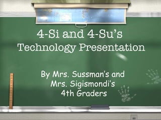 4-Si and 4-Su’s  Technology Presentation By Mrs. Sussman’s and  Mrs. Sigismondi’s  4th Graders 