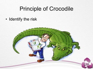 Principle of Crocodile
• Identify the risk
 