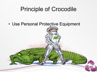 Principle of Crocodile
• Use Personal Protective Equipment
 