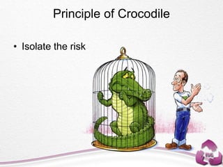 Principle of Crocodile
• Isolate the risk
 