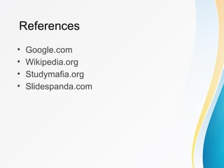 References
• Google.com
• Wikipedia.org
• Studymafia.org
• Slidespanda.com
 