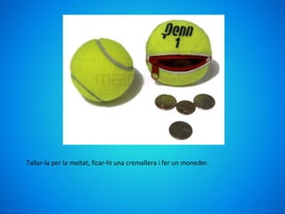 Tallar-la per la meitat, ficar-hi una cremallera i fer un moneder.
 