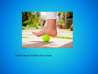 Utilitzar-les per fortificar els turmells.
 