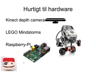 Hurtigt til hardware
Kinect depth camera
LEGO Mindstorms
Raspberry-Pi

 