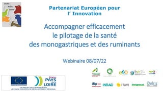 Partenariat Européen pour
l’ Innovation
Accompagner efficacement
le pilotage de la santé
des monogastriques et des ruminants
Webinaire 08/07/22
 