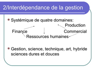 2/Interdépendance de la gestion
Systémique de quatre domaines:
Production
Finance Commercial
Ressources humaines
Gestion, science, technique, art, hybride
sciences dures et douces
 