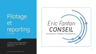 Pilotage
et
reporting
(principes)
« l’impact de l’organisation
interne sur les prises de
décisions »
Eric Fontan Conseil – décembre 2018
1
 