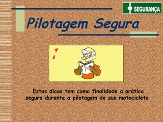 Estas dicas tem como finalidade a prática
segura durante a pilotagem de sua motocicleta.
Pilotagem Segura
 