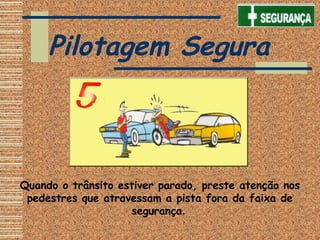 Quando o trânsito estiver parado, preste atenção nos
pedestres que atravessam a pista fora da faixa de
segurança.
Pilotagem Segura
 