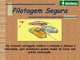   No transito carregado redobre a atenção e diminua a
velocidade, pois automóveis podem mudar de faixa sem
prévia sinalização
Pilotagem Segura
 