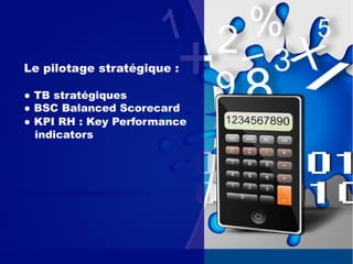 Le pilotage stratégique :
● TB stratégiques
● BSC Balanced Scorecard
● KPI RH : Key Performance
indicators
 