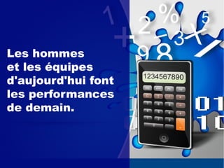 Les hommes
et les équipes
d'aujourd'hui font
les performances
de demain.
 