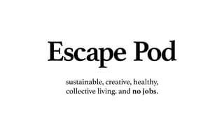 Escape Pod
sustainable, creative, healthy,
collective living. and no jobs.
 