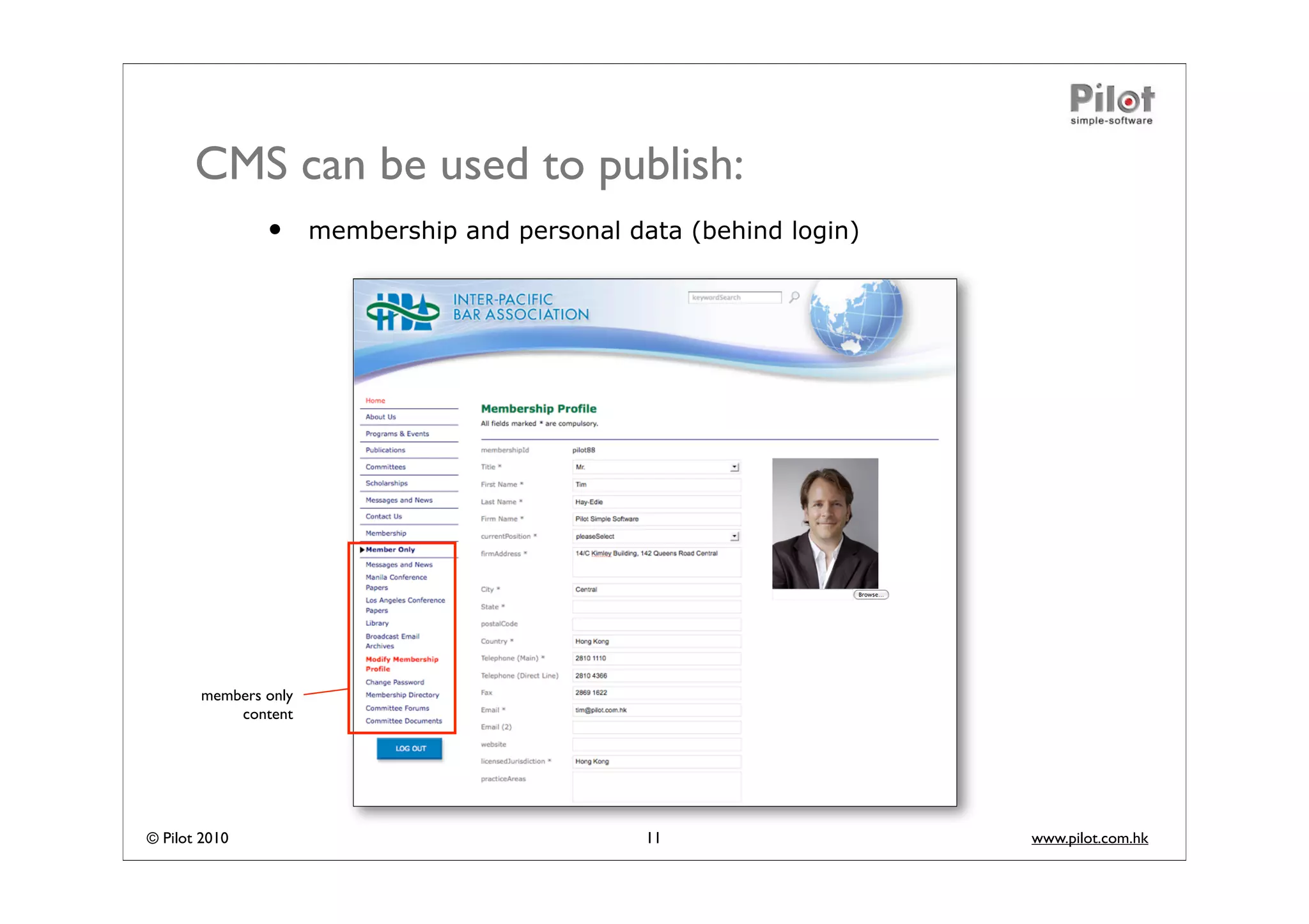 CMS can be used to publish:
               •      membership and personal data (behind login)




       members only
           content




© Pilot 2010                                    11                  www.pilot.com.hk
 
